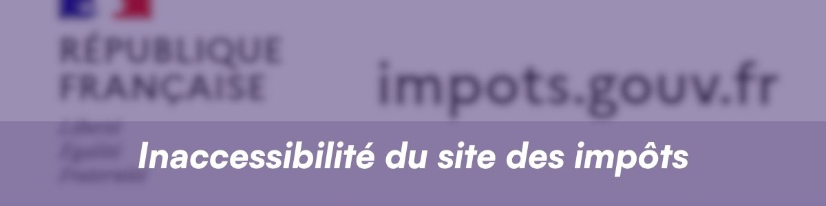 Inaccessibilité du site des impôts avec le site impots.gouv.fr en flou en arrière plan.